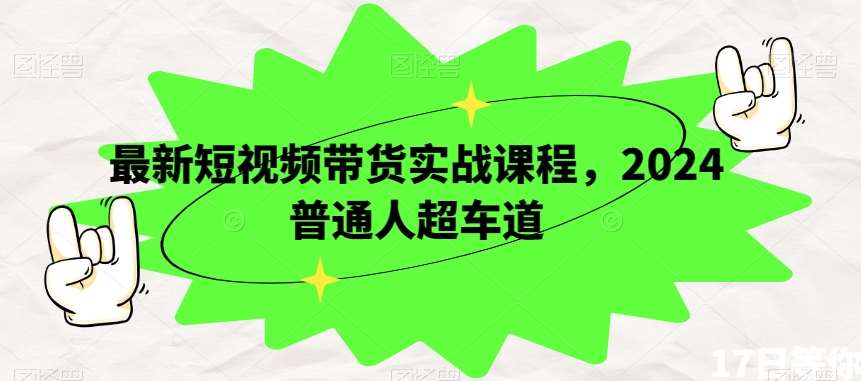 最新短视频带货实战课程，2024普通人超车道-千寻创业网