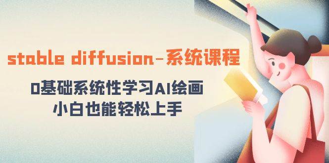 stable diffusion-系统课程：0基础系统性学习AI绘画，小白也能轻松上手-千寻创业网
