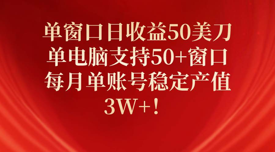 （10144期）单窗口日收益50美刀，单电脑支持50+窗口，每月单账号稳定产值3W+！-千寻创业网