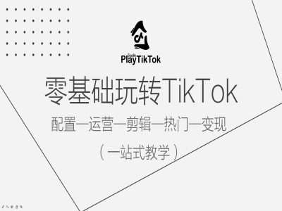 零基础玩转TikTok，配置一运营一剪辑一热门一变现，一站式教学-千寻创业网