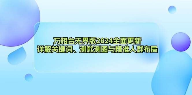（12823期）万相台无界版2024全面更新，详解关键词、测款测图与精准人群布局-千寻创业网