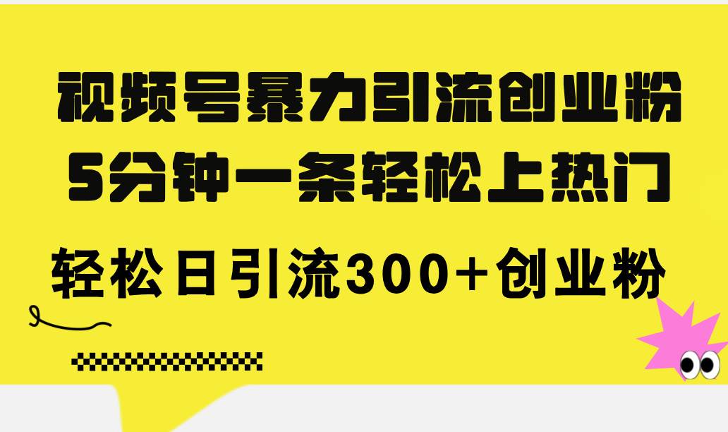 （11754期）视频号暴力引流创业粉，5分钟一条轻松上热门，轻松日引流300+创业粉-千寻创业网