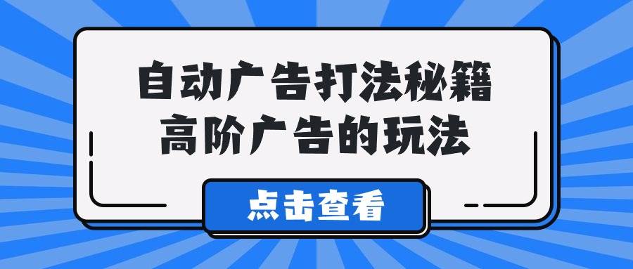（9298期）A lice自动广告打法秘籍，高阶广告的玩法-千寻创业网