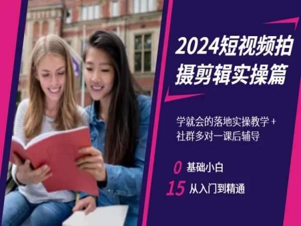 2024短视频拍摄剪辑实操篇，学就会的落地实操教学，基础小白从入门到精通-千寻创业网