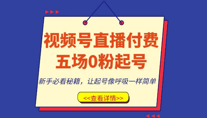 视频号直播付费五场0粉起号课，新手必看秘籍，让起号像呼吸一样简单-千寻创业网