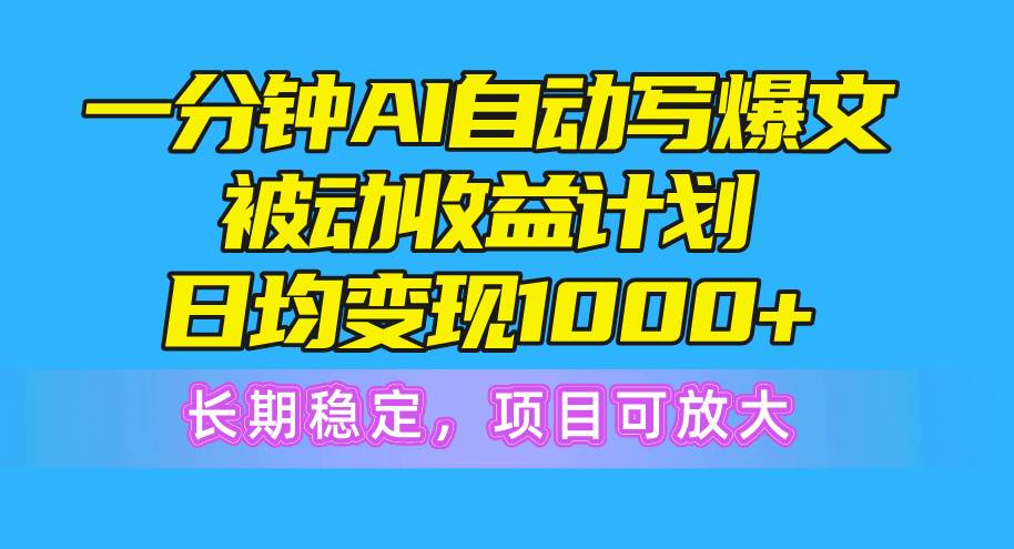 （10590期）一分钟AI爆文被动收益计划，日均变现1000+，长期稳定，项目可放大-千寻创业网