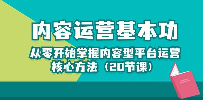 内容运营-基本功：从零开始掌握内容型平台运营核心方法（20节课）-千寻创业网