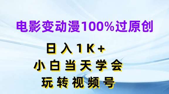电影变动漫100%过原创，日入1K+，小白当天学会，玩转视频号【揭秘】-千寻创业网