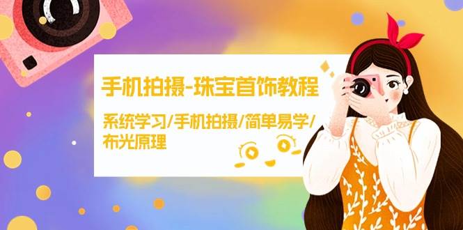 （9393期）手机拍摄-珠宝首饰教程，系统学习/手机拍摄/简单易学/布光原理-38节无水印-千寻创业网