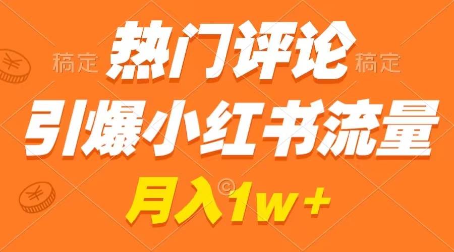 （8740期）热门评论引爆小红书流量，作品制作简单，广告接到手软，月入过万不是梦-千寻创业网
