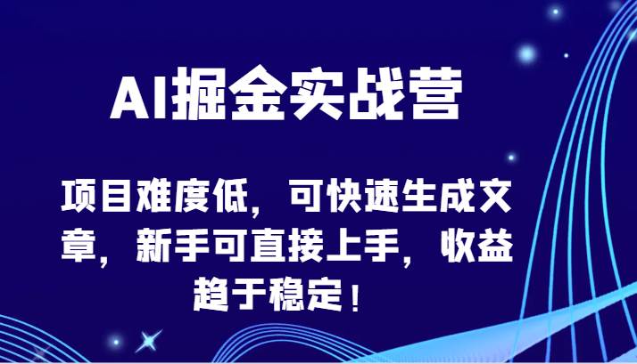 AI掘金实战营-项目难度低，可快速生成文章，新手可直接上手，收益趋于稳定！-千寻创业网