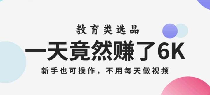 一天竟然赚了6000多，教育类选品，新手也可操作，更不用每天做短视频【揭秘】-千寻创业网