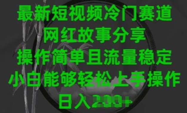 最新短视频冷门赛道，网红故事分享，操作简单且流量稳定，小白能够轻松上手操作【揭秘】-千寻创业网