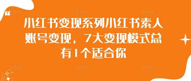 小红书变现系列小红书素人账号变现，7大变现模式总有1个适合你-千寻创业网