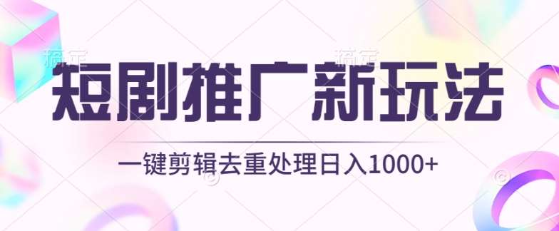 短剧推广新玩法，不剪辑，工具助力一键过原创，日入1000+【揭秘】-千寻创业网
