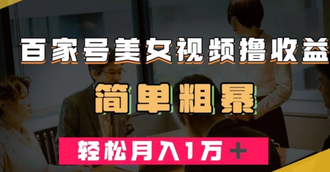 百家号美女视频撸收益，几分钟一条视频，轻松月入万元【揭秘】-千寻创业网