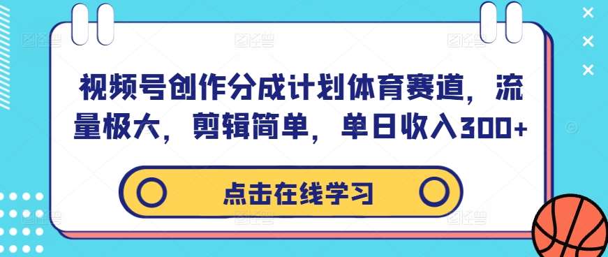 视频号创作分成计划体育赛道，流量极大，剪辑简单，单日收入300+-千寻创业网