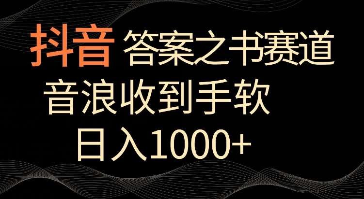 抖音答案之书赛道，每天两三个小时，音浪收到手软，日入1000+【揭秘】-千寻创业网