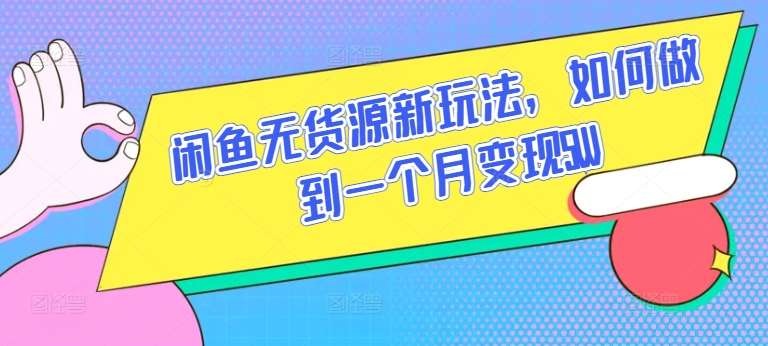 闲鱼无货源新玩法，如何做到一个月变现5W【揭秘】-千寻创业网