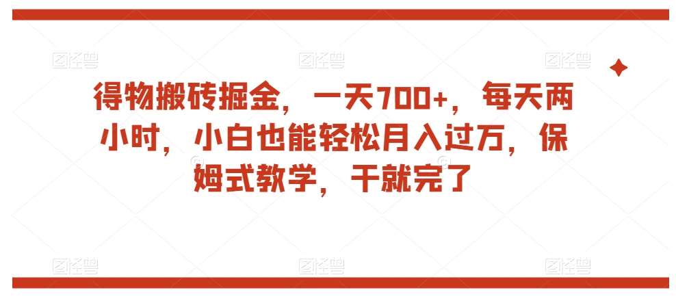 得物搬砖掘金，一天700+，每天两小时，小白也能轻松月入过万，保姆式教学，干就完了-千寻创业网