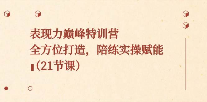 （8597期）表现力巅峰特训营，全方位打造，陪练实操赋能（21节课）-千寻创业网