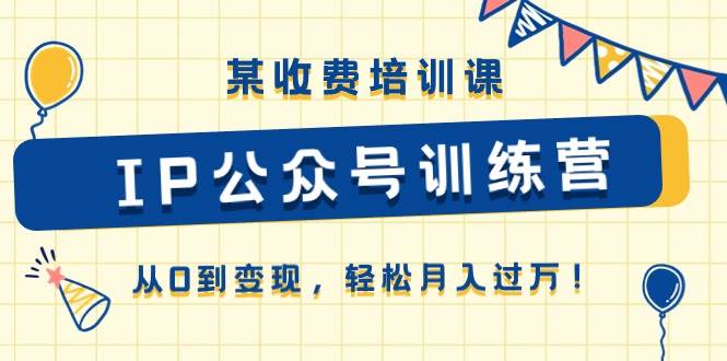 （10965期）某收费培训课《IP公众号训练营》从0到变现，轻松月入过万！-千寻创业网