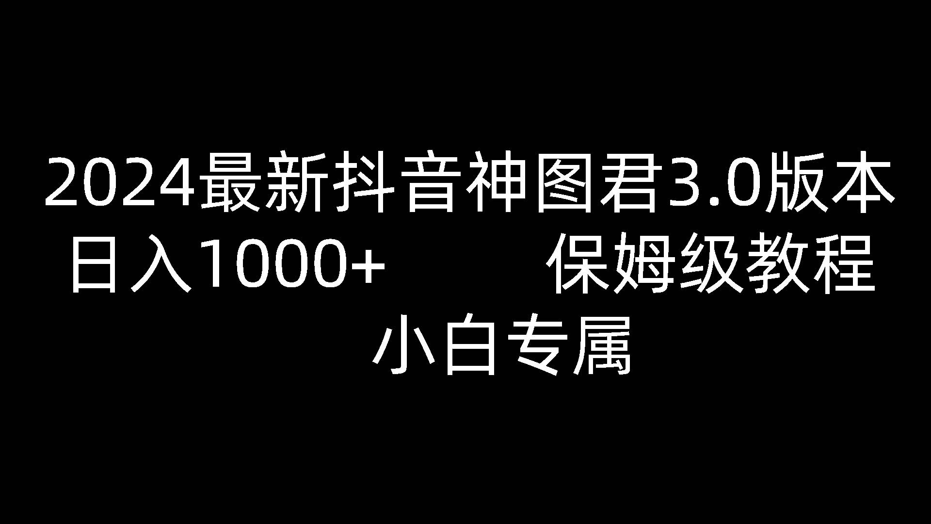 2024最新抖音神图君3.0版本 日入1000+ 保姆级教程   小白专属-千寻创业网