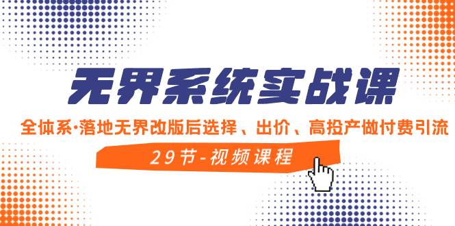 （8446期）无界系统实战课，全体系·落地无界改版后选择、出价、高投产做付费引流-千寻创业网