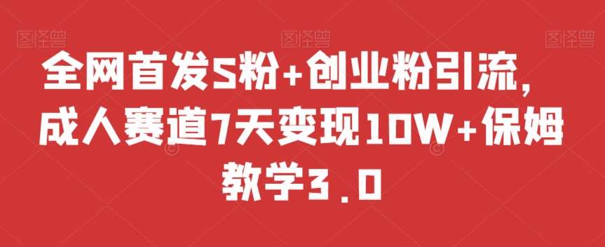 全网首发S粉+创业粉引流，成人赛道7天变现10W+保姆教学3.0【揭秘】-千寻创业网