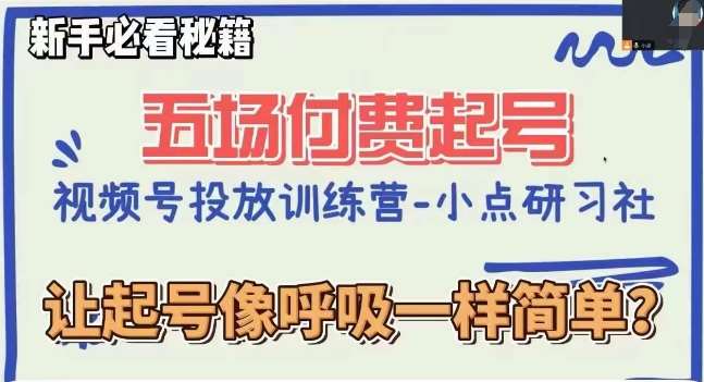 视频号直播付费五场0粉起号课，让起号像呼吸一样简单，新手必看秘籍-千寻创业网