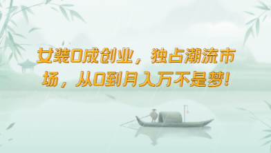 女装0成创业，独占潮流市场，从0到月入万不是梦！-千寻创业网