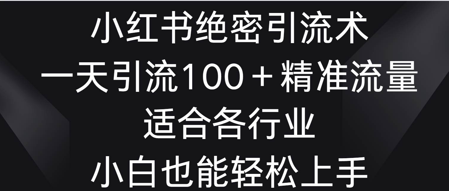 小红书绝密引流术，一天引流100＋精准流量，适合各个行业，小白也能轻松上手-千寻创业网