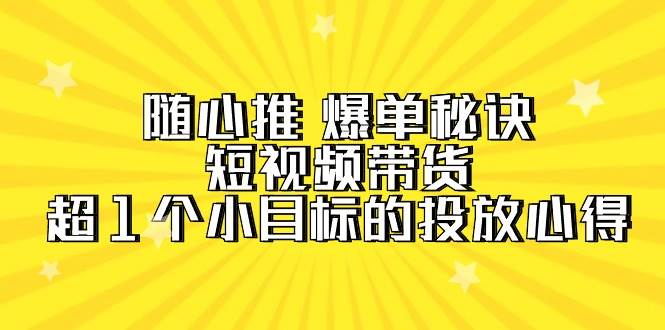 （9687期）随心推 爆单秘诀，短视频带货-超1个小目标的投放心得（7节视频课）-千寻创业网