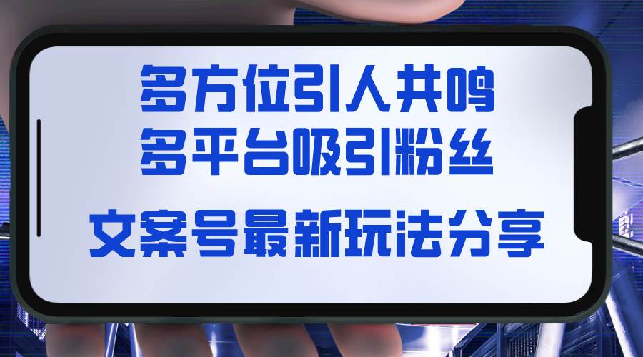 （8666期）文案号最新玩法分享，视觉＋听觉＋感觉，多方位引人共鸣，多平台疯狂吸粉-千寻创业网