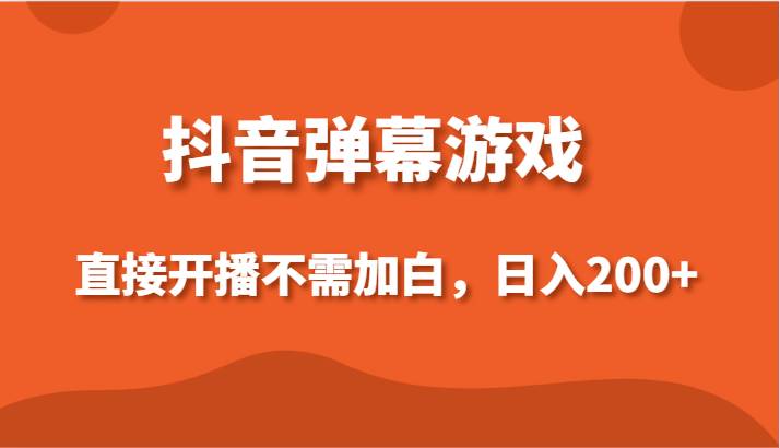 抖音弹幕游戏，直接开播不需要加白操作，小白日入200+-千寻创业网