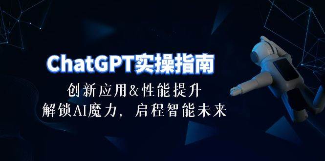 （10556期）ChatGPT-实操指南：创新应用及性能提升，解锁 AI魔力，启程智能未来-30节-千寻创业网