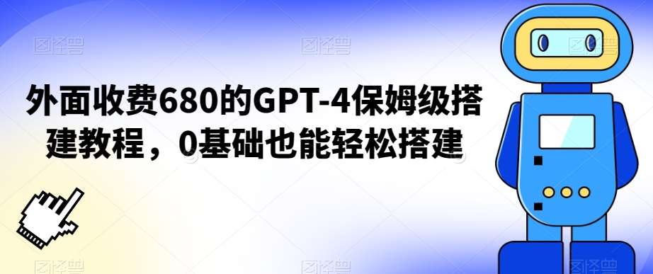 外面收费680的GPT-4保姆级搭建教程，0基础也能轻松搭建【揭秘】-千寻创业网