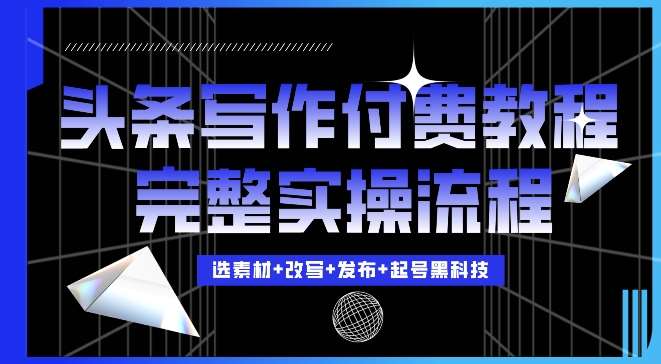 今日头条写作付费私密教程，轻松日入3位数，完整实操流程【揭秘】-千寻创业网