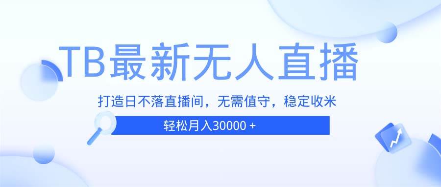 （13505期）TB无人直播，打造日不落直播间，无需真人出镜，无需值守，打造日不落直…-千寻创业网