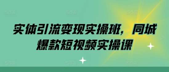 实体引流变现实操班，同城爆款短视频实操课-千寻创业网