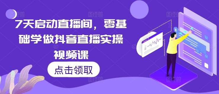 7天启动直播间，零基础学做抖音直播实操视频课-千寻创业网
