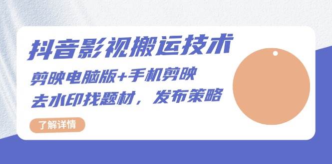 （13369期）抖音影视搬运技术：剪映电脑版+手机剪映，去水印找题材，发布策略-千寻创业网