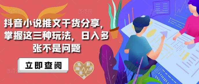 抖音小说推文搬运详解，掌握这三种玩法，日入多张不是问题-千寻创业网