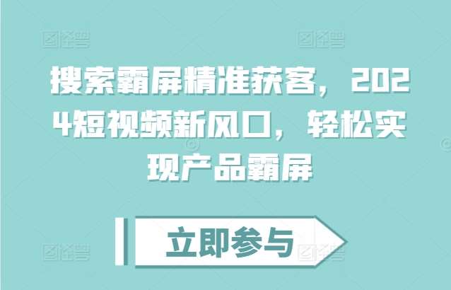 搜索霸屏精准获客，2024短视频新风口，轻松实现产品霸屏-千寻创业网