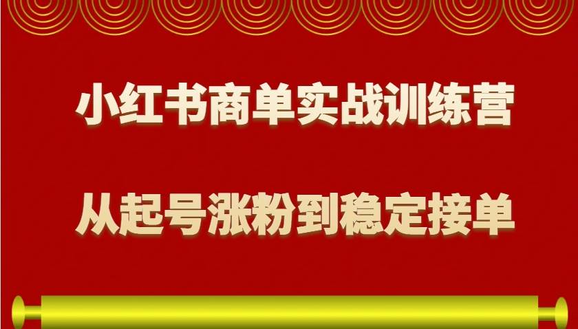 小红书商单实战训练营，从0到1教你如何变现，从起号涨粉到稳定接单，适合新手-千寻创业网