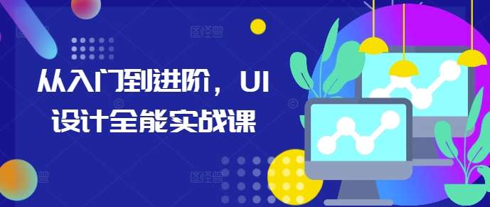 从入门到进阶，UI设计全能实战课-千寻创业网