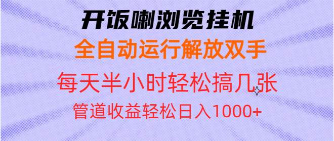 （13655期）开饭喇浏览挂机全自动运行解放双手每天半小时轻松搞几张管道收益日入1000+-千寻创业网