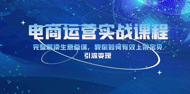 （13763期）电商运营实战课程：完整解读生意参谋，教你如何有效上架宝贝，引流变现-千寻创业网