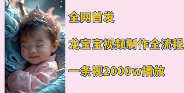 全网首发，龙宝宝视频制作教程，一条视频2000w播放-千寻创业网