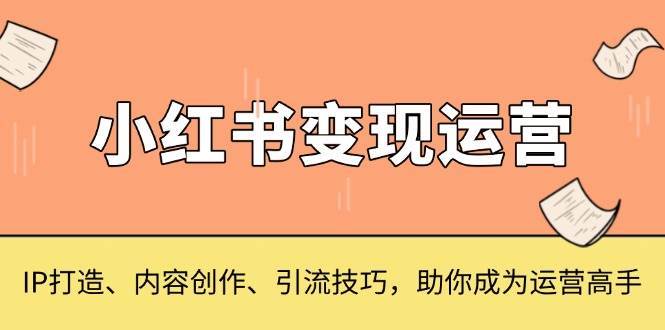 小红书变现运营，IP打造、内容创作、引流技巧，助你成为运营高手-千寻创业网